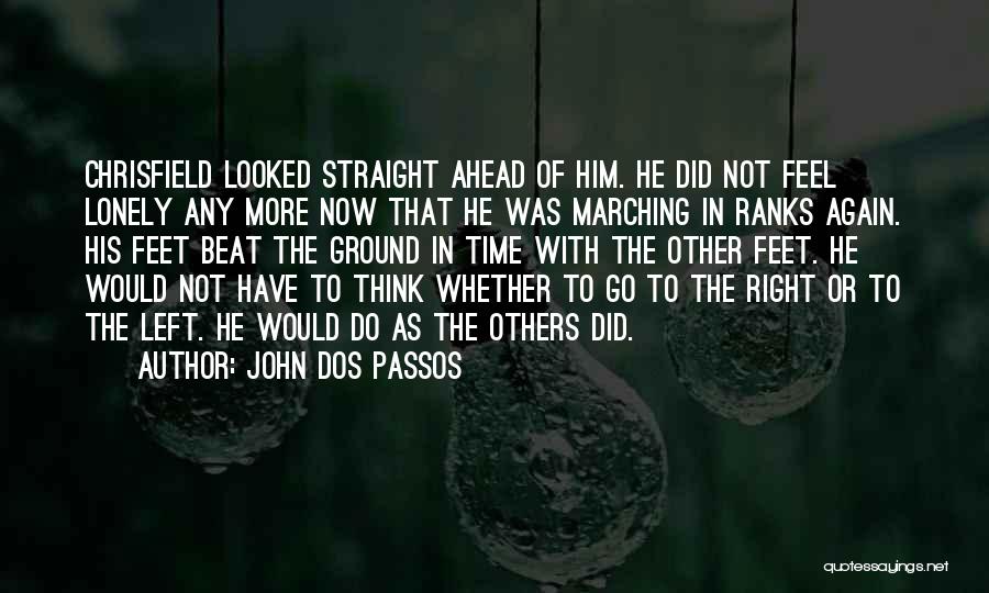 John Dos Passos Quotes: Chrisfield Looked Straight Ahead Of Him. He Did Not Feel Lonely Any More Now That He Was Marching In Ranks