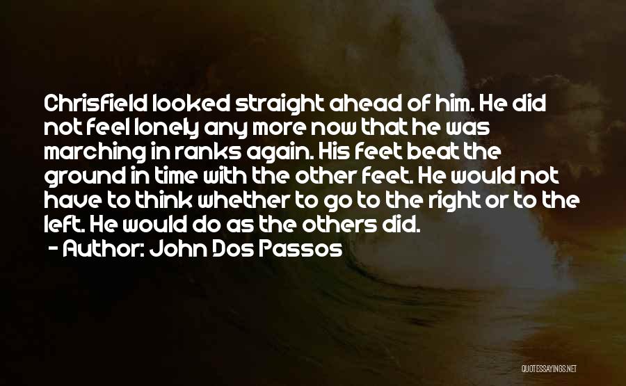 John Dos Passos Quotes: Chrisfield Looked Straight Ahead Of Him. He Did Not Feel Lonely Any More Now That He Was Marching In Ranks