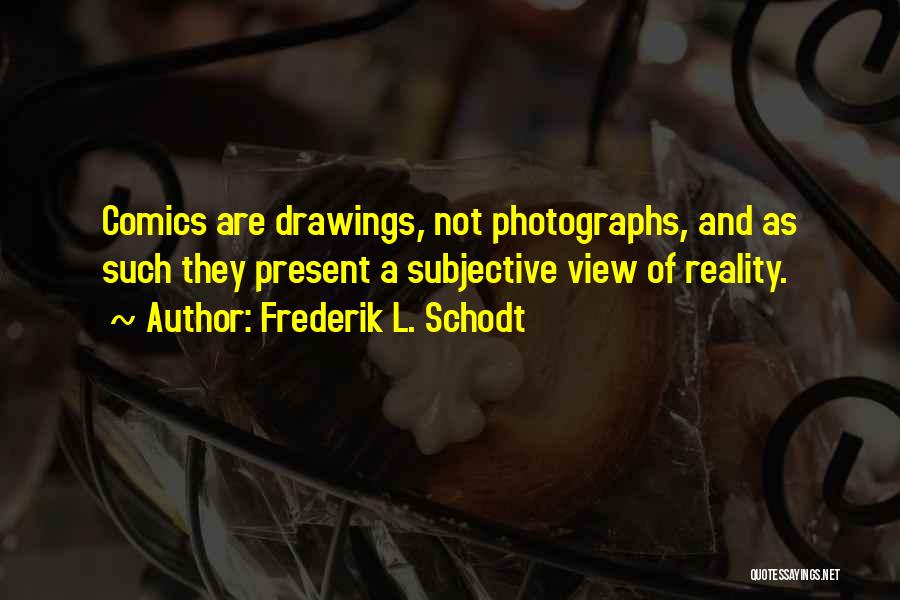 Frederik L. Schodt Quotes: Comics Are Drawings, Not Photographs, And As Such They Present A Subjective View Of Reality.