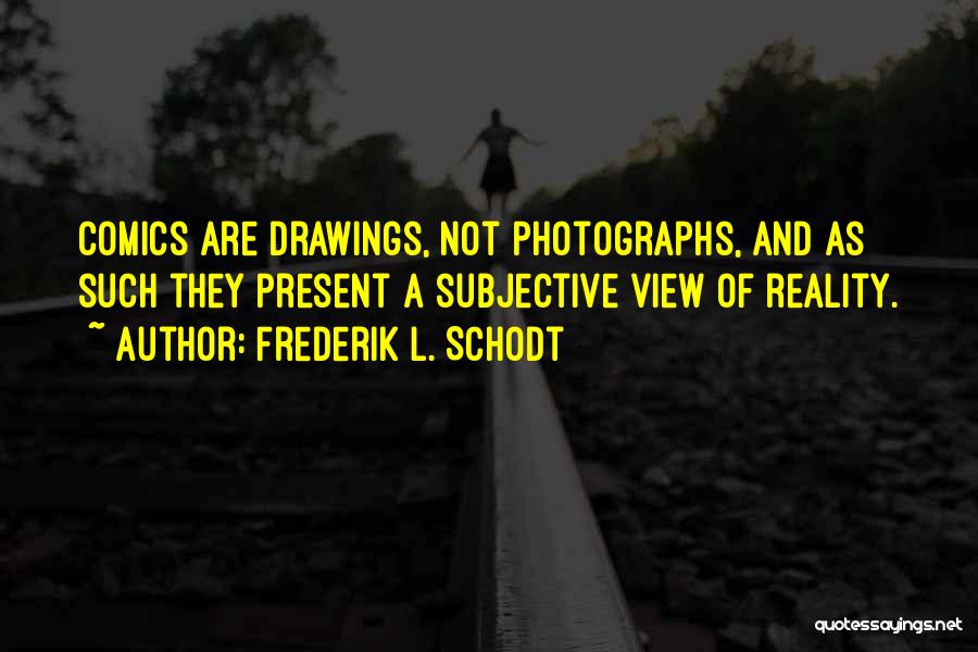 Frederik L. Schodt Quotes: Comics Are Drawings, Not Photographs, And As Such They Present A Subjective View Of Reality.