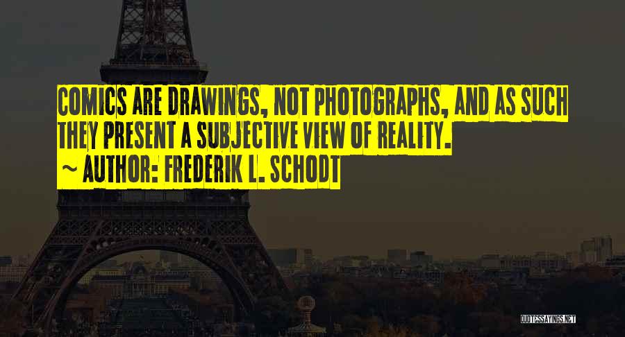 Frederik L. Schodt Quotes: Comics Are Drawings, Not Photographs, And As Such They Present A Subjective View Of Reality.