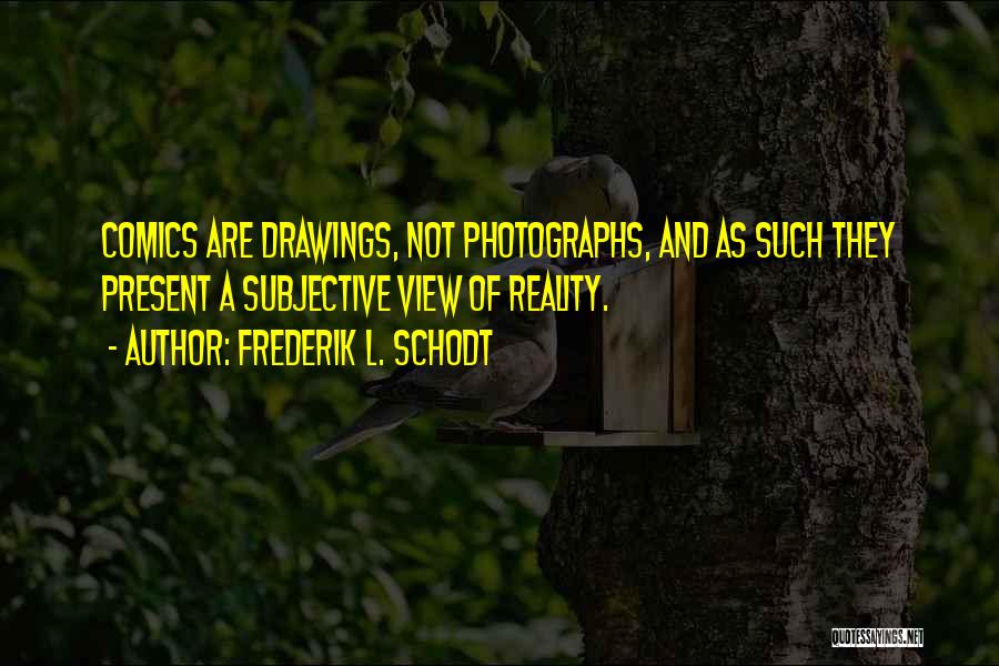 Frederik L. Schodt Quotes: Comics Are Drawings, Not Photographs, And As Such They Present A Subjective View Of Reality.