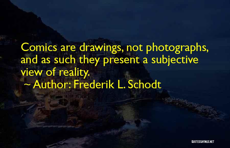 Frederik L. Schodt Quotes: Comics Are Drawings, Not Photographs, And As Such They Present A Subjective View Of Reality.