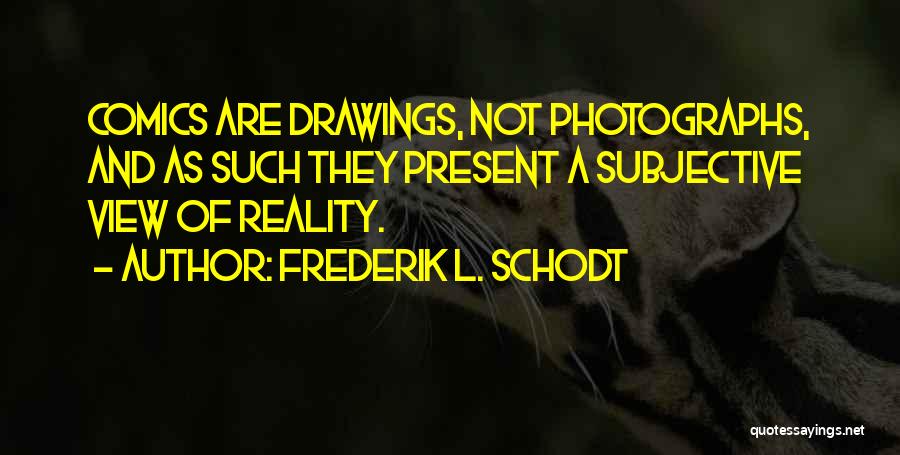 Frederik L. Schodt Quotes: Comics Are Drawings, Not Photographs, And As Such They Present A Subjective View Of Reality.