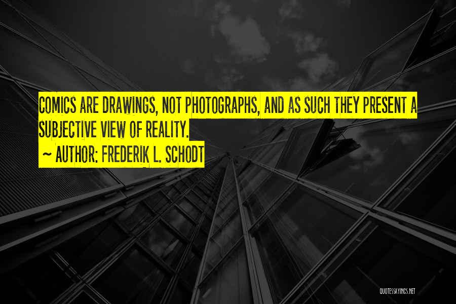 Frederik L. Schodt Quotes: Comics Are Drawings, Not Photographs, And As Such They Present A Subjective View Of Reality.