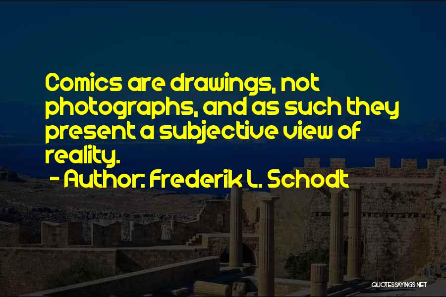 Frederik L. Schodt Quotes: Comics Are Drawings, Not Photographs, And As Such They Present A Subjective View Of Reality.