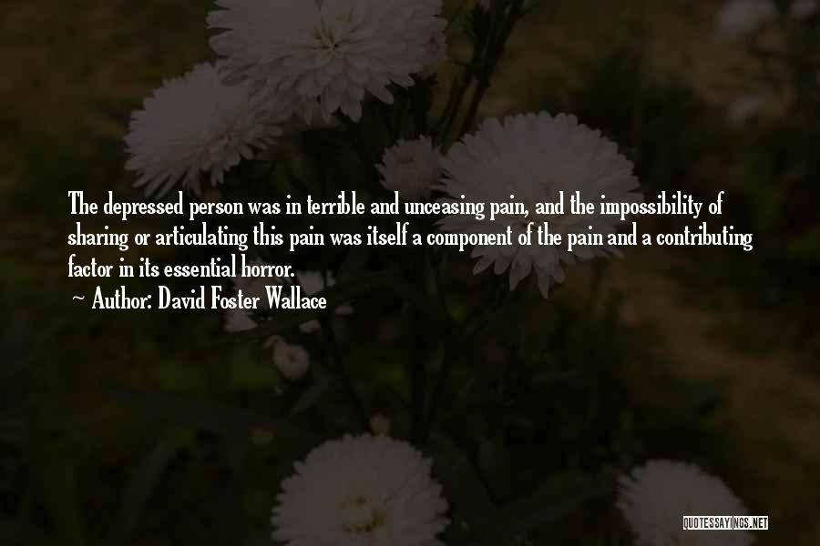 David Foster Wallace Quotes: The Depressed Person Was In Terrible And Unceasing Pain, And The Impossibility Of Sharing Or Articulating This Pain Was Itself