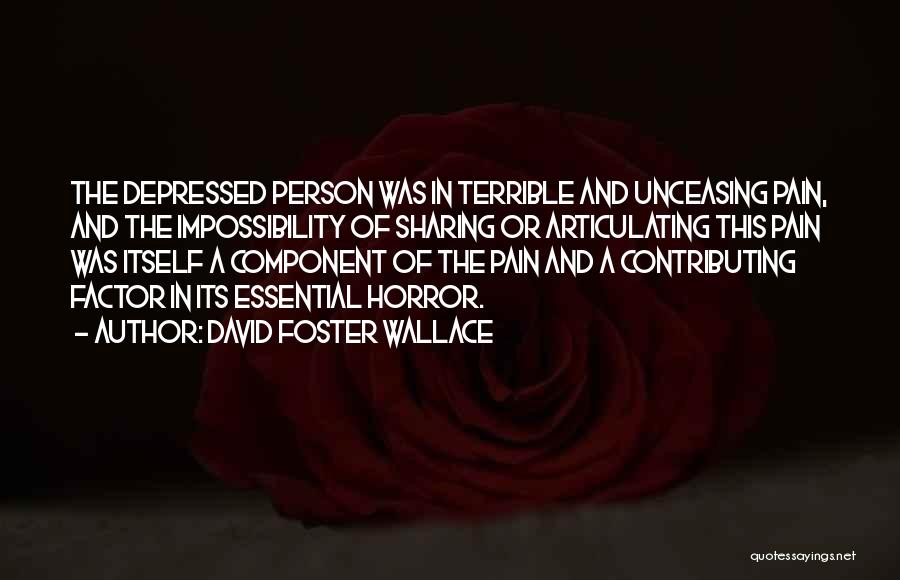 David Foster Wallace Quotes: The Depressed Person Was In Terrible And Unceasing Pain, And The Impossibility Of Sharing Or Articulating This Pain Was Itself