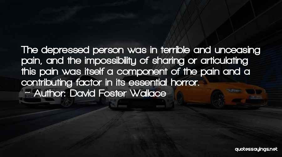 David Foster Wallace Quotes: The Depressed Person Was In Terrible And Unceasing Pain, And The Impossibility Of Sharing Or Articulating This Pain Was Itself