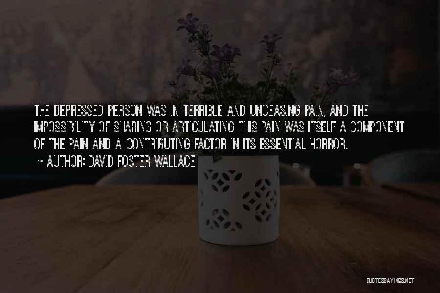 David Foster Wallace Quotes: The Depressed Person Was In Terrible And Unceasing Pain, And The Impossibility Of Sharing Or Articulating This Pain Was Itself