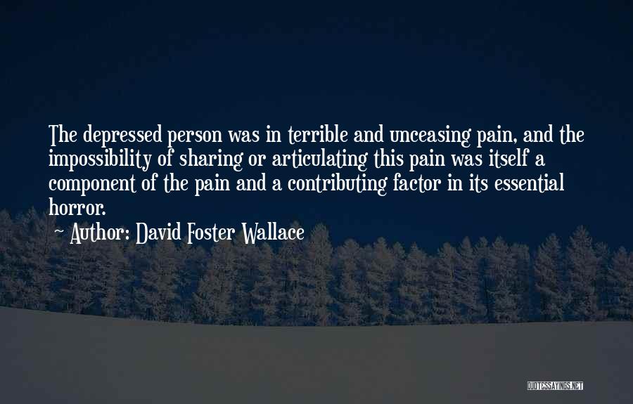 David Foster Wallace Quotes: The Depressed Person Was In Terrible And Unceasing Pain, And The Impossibility Of Sharing Or Articulating This Pain Was Itself