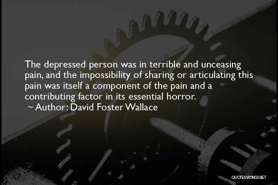 David Foster Wallace Quotes: The Depressed Person Was In Terrible And Unceasing Pain, And The Impossibility Of Sharing Or Articulating This Pain Was Itself
