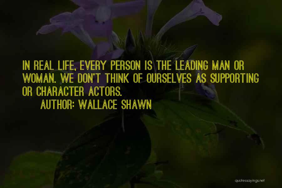 Wallace Shawn Quotes: In Real Life, Every Person Is The Leading Man Or Woman. We Don't Think Of Ourselves As Supporting Or Character