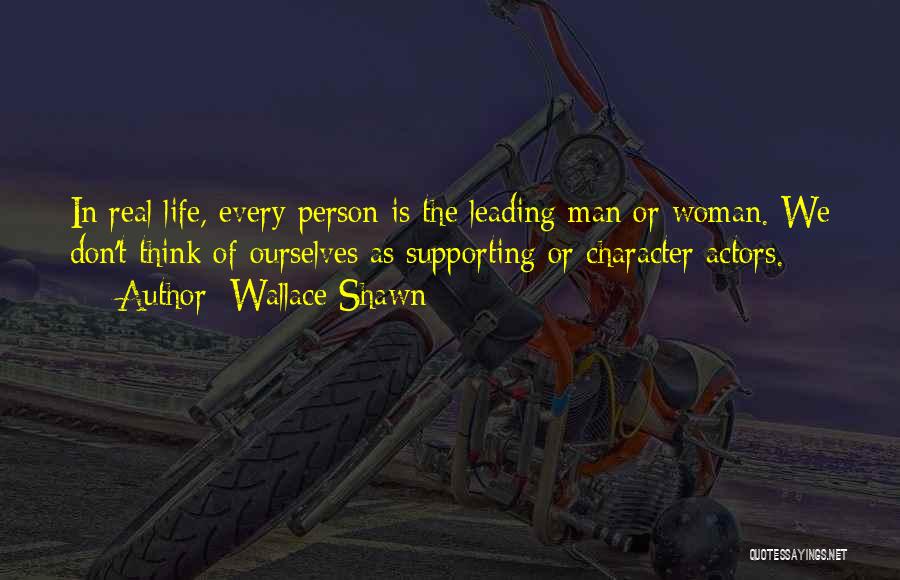 Wallace Shawn Quotes: In Real Life, Every Person Is The Leading Man Or Woman. We Don't Think Of Ourselves As Supporting Or Character