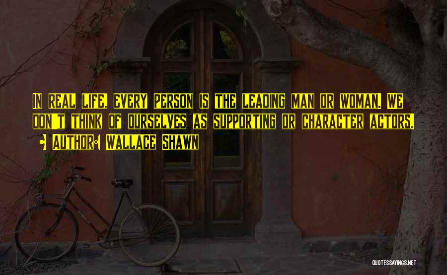 Wallace Shawn Quotes: In Real Life, Every Person Is The Leading Man Or Woman. We Don't Think Of Ourselves As Supporting Or Character