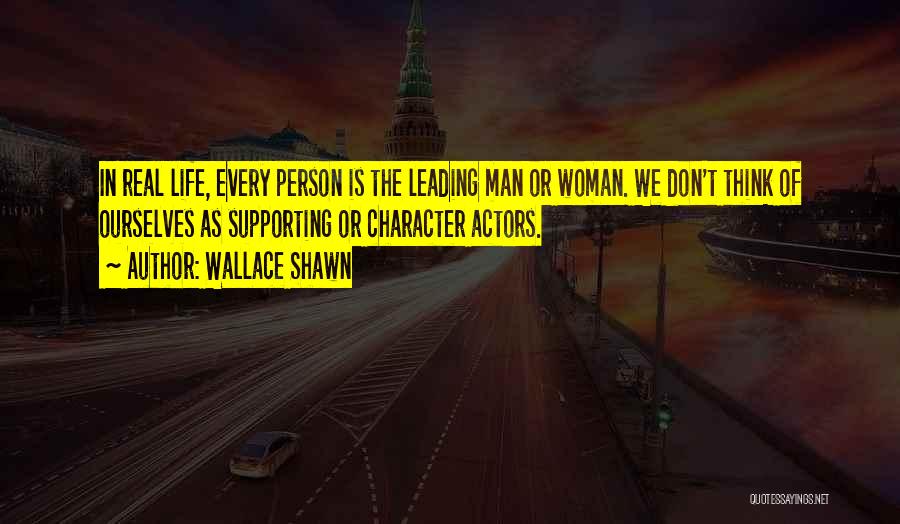 Wallace Shawn Quotes: In Real Life, Every Person Is The Leading Man Or Woman. We Don't Think Of Ourselves As Supporting Or Character