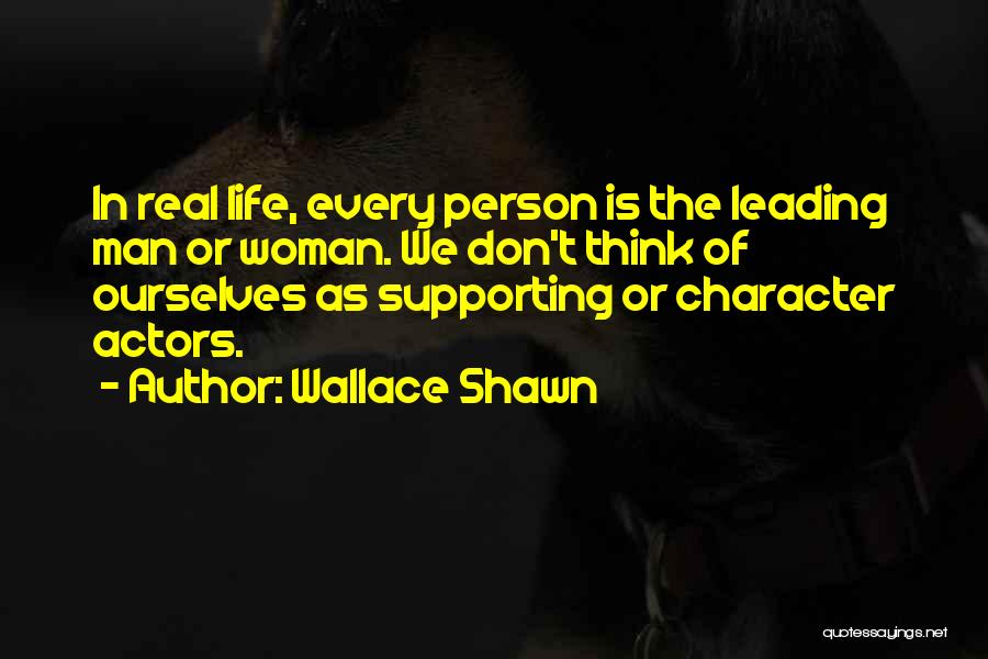 Wallace Shawn Quotes: In Real Life, Every Person Is The Leading Man Or Woman. We Don't Think Of Ourselves As Supporting Or Character