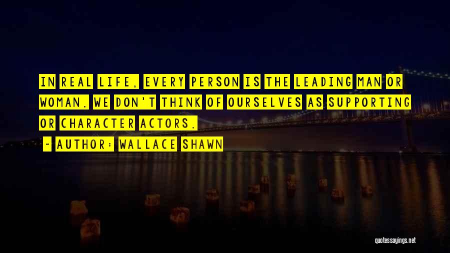 Wallace Shawn Quotes: In Real Life, Every Person Is The Leading Man Or Woman. We Don't Think Of Ourselves As Supporting Or Character