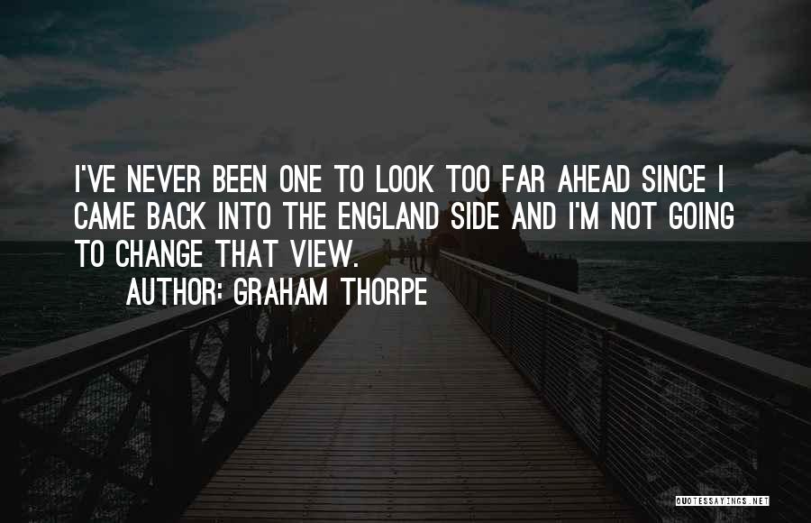 Graham Thorpe Quotes: I've Never Been One To Look Too Far Ahead Since I Came Back Into The England Side And I'm Not