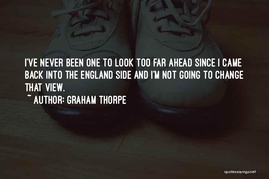 Graham Thorpe Quotes: I've Never Been One To Look Too Far Ahead Since I Came Back Into The England Side And I'm Not
