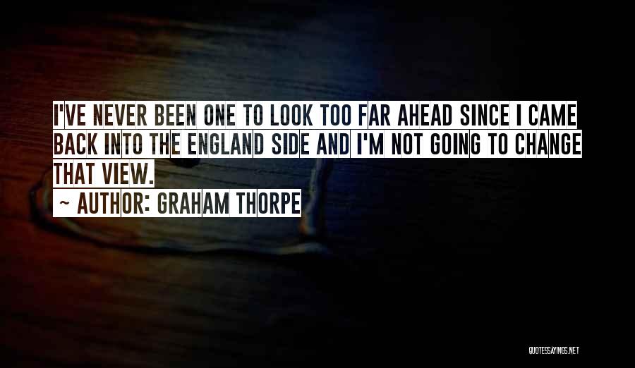 Graham Thorpe Quotes: I've Never Been One To Look Too Far Ahead Since I Came Back Into The England Side And I'm Not