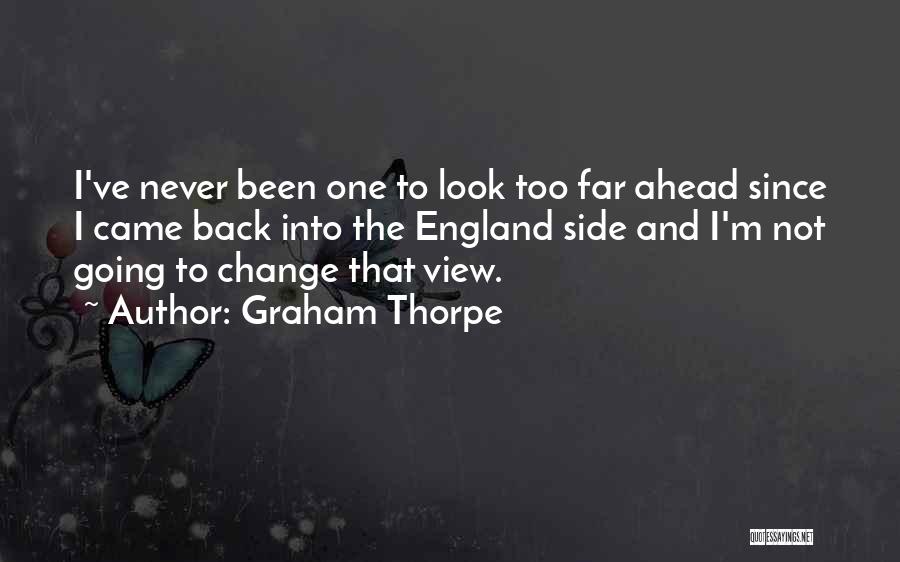Graham Thorpe Quotes: I've Never Been One To Look Too Far Ahead Since I Came Back Into The England Side And I'm Not