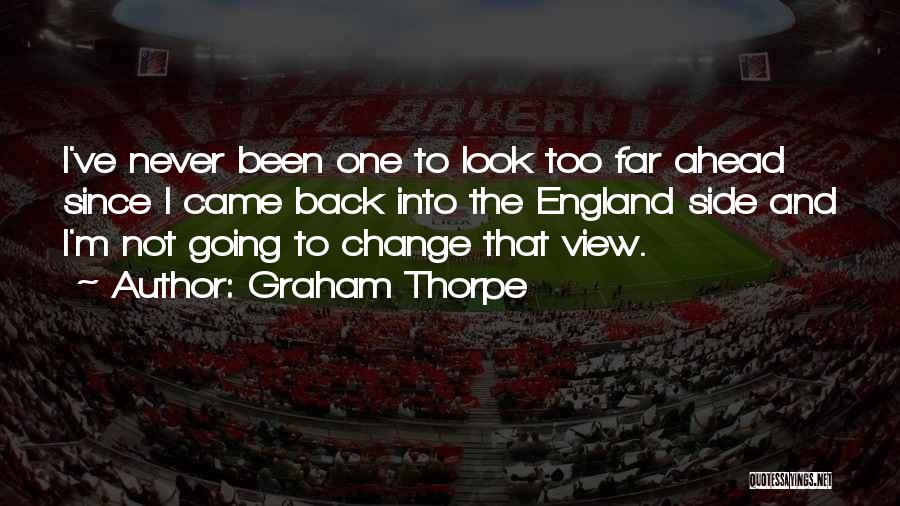 Graham Thorpe Quotes: I've Never Been One To Look Too Far Ahead Since I Came Back Into The England Side And I'm Not