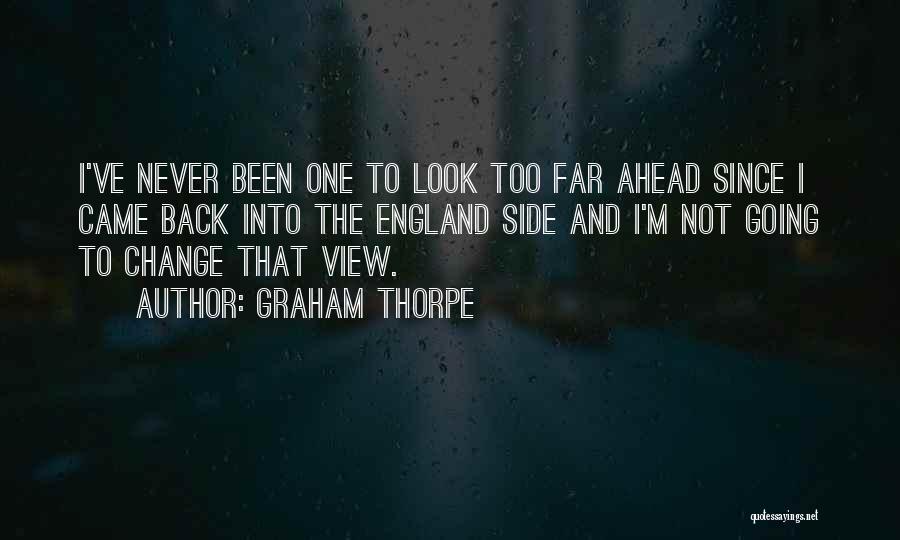 Graham Thorpe Quotes: I've Never Been One To Look Too Far Ahead Since I Came Back Into The England Side And I'm Not