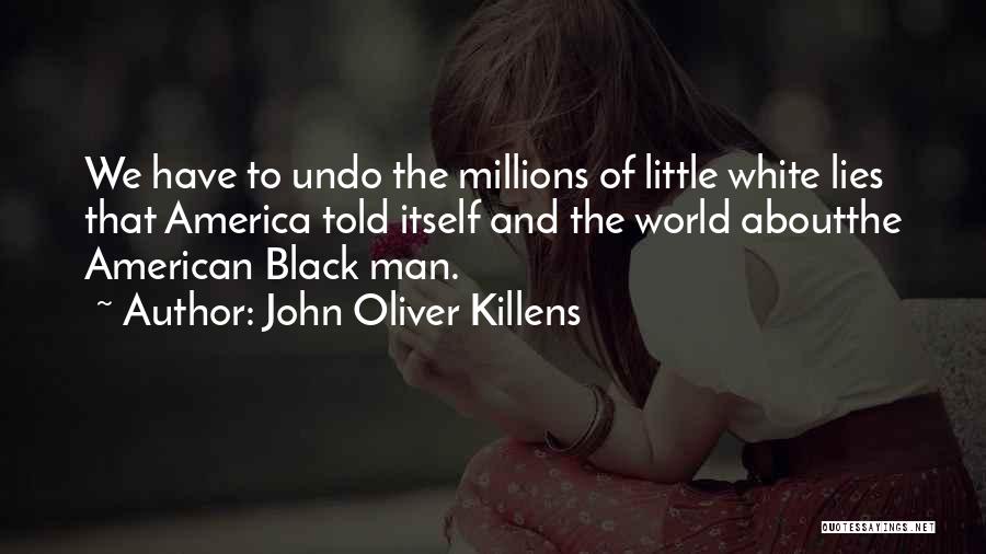 John Oliver Killens Quotes: We Have To Undo The Millions Of Little White Lies That America Told Itself And The World Aboutthe American Black