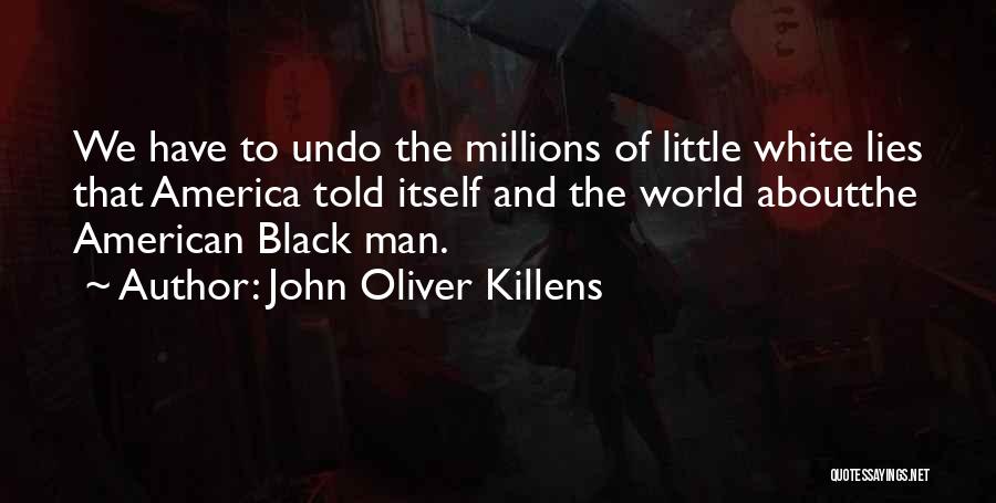 John Oliver Killens Quotes: We Have To Undo The Millions Of Little White Lies That America Told Itself And The World Aboutthe American Black