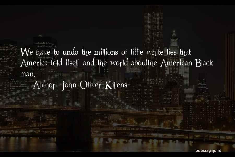John Oliver Killens Quotes: We Have To Undo The Millions Of Little White Lies That America Told Itself And The World Aboutthe American Black
