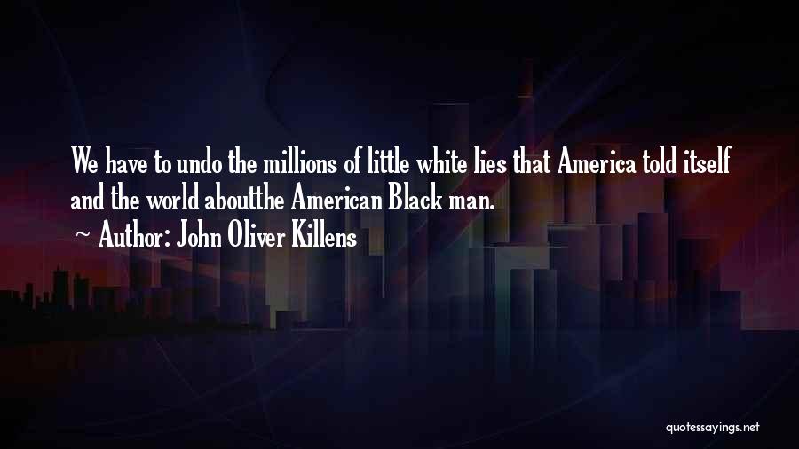 John Oliver Killens Quotes: We Have To Undo The Millions Of Little White Lies That America Told Itself And The World Aboutthe American Black