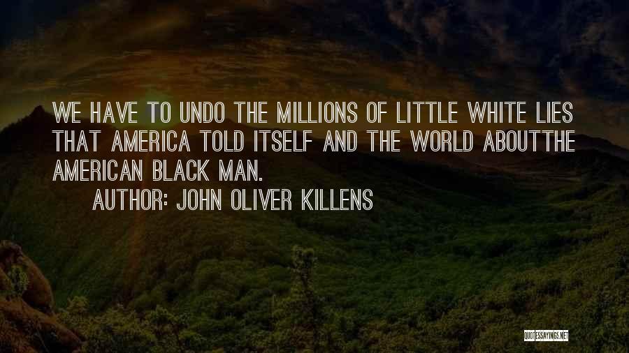 John Oliver Killens Quotes: We Have To Undo The Millions Of Little White Lies That America Told Itself And The World Aboutthe American Black