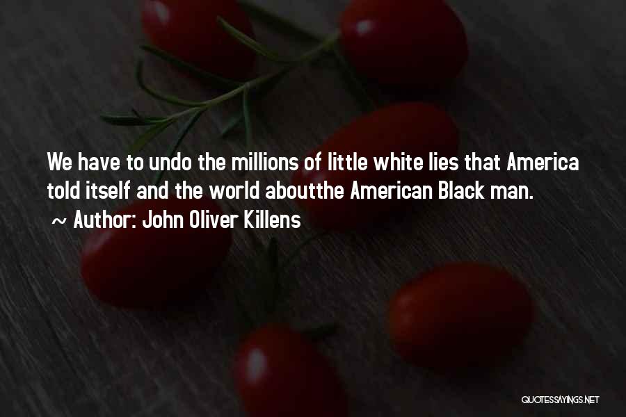 John Oliver Killens Quotes: We Have To Undo The Millions Of Little White Lies That America Told Itself And The World Aboutthe American Black