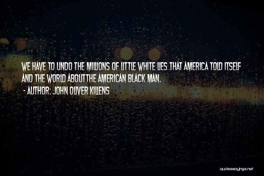 John Oliver Killens Quotes: We Have To Undo The Millions Of Little White Lies That America Told Itself And The World Aboutthe American Black