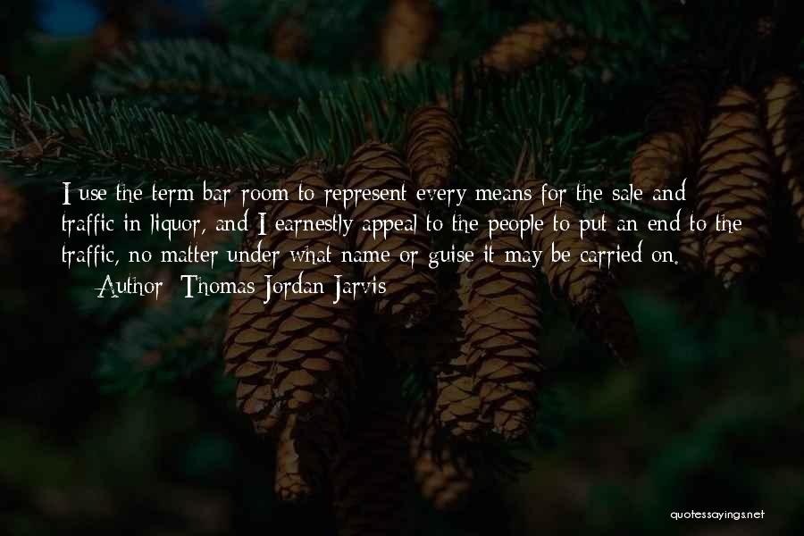 Thomas Jordan Jarvis Quotes: I Use The Term Bar-room To Represent Every Means For The Sale And Traffic In Liquor, And I Earnestly Appeal