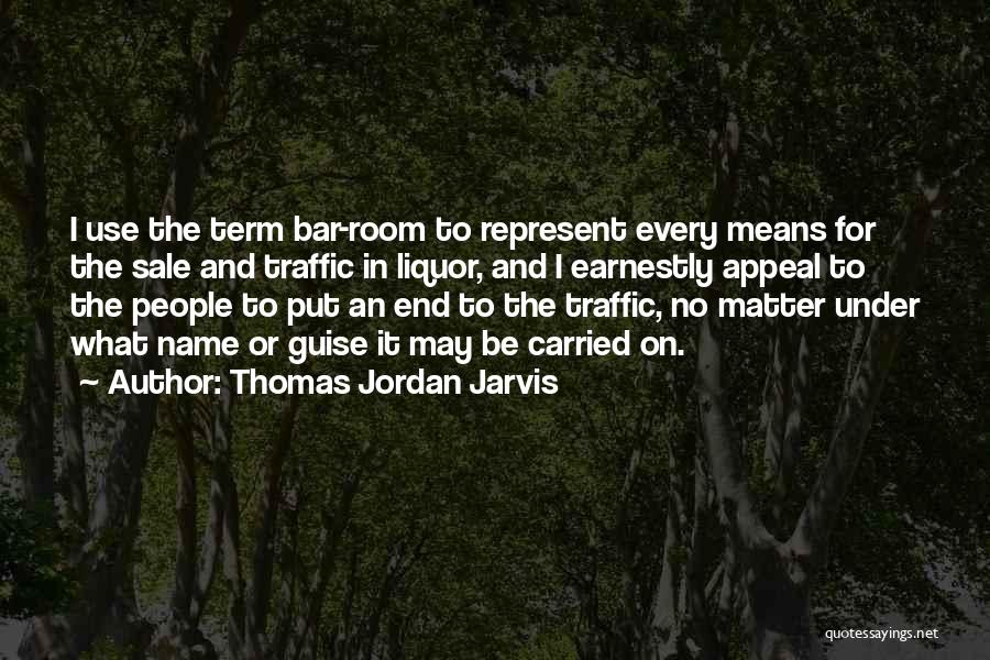 Thomas Jordan Jarvis Quotes: I Use The Term Bar-room To Represent Every Means For The Sale And Traffic In Liquor, And I Earnestly Appeal