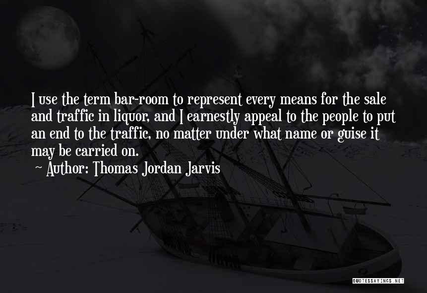 Thomas Jordan Jarvis Quotes: I Use The Term Bar-room To Represent Every Means For The Sale And Traffic In Liquor, And I Earnestly Appeal
