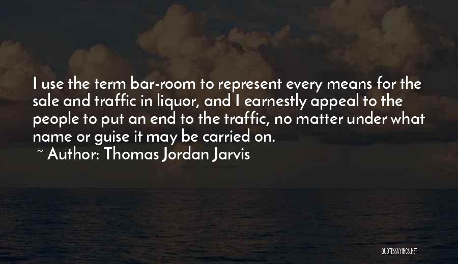 Thomas Jordan Jarvis Quotes: I Use The Term Bar-room To Represent Every Means For The Sale And Traffic In Liquor, And I Earnestly Appeal