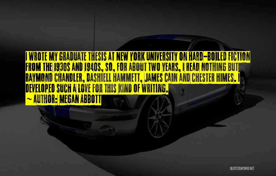Megan Abbott Quotes: I Wrote My Graduate Thesis At New York University On Hard-boiled Fiction From The 1930s And 1940s, So, For About