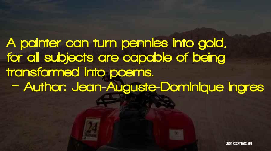 Jean-Auguste-Dominique Ingres Quotes: A Painter Can Turn Pennies Into Gold, For All Subjects Are Capable Of Being Transformed Into Poems.