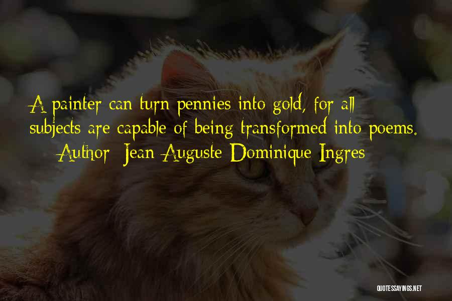 Jean-Auguste-Dominique Ingres Quotes: A Painter Can Turn Pennies Into Gold, For All Subjects Are Capable Of Being Transformed Into Poems.