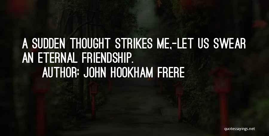 John Hookham Frere Quotes: A Sudden Thought Strikes Me,-let Us Swear An Eternal Friendship.