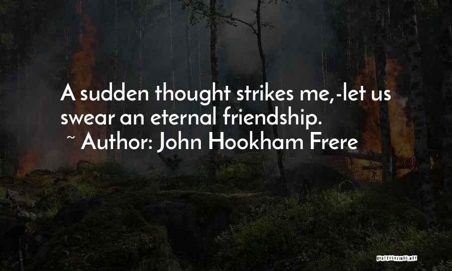 John Hookham Frere Quotes: A Sudden Thought Strikes Me,-let Us Swear An Eternal Friendship.