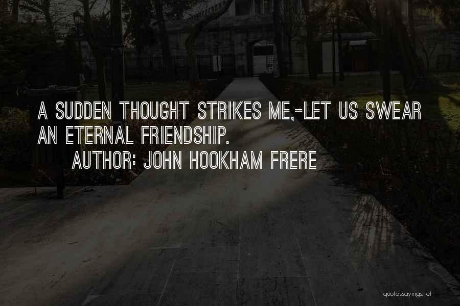 John Hookham Frere Quotes: A Sudden Thought Strikes Me,-let Us Swear An Eternal Friendship.