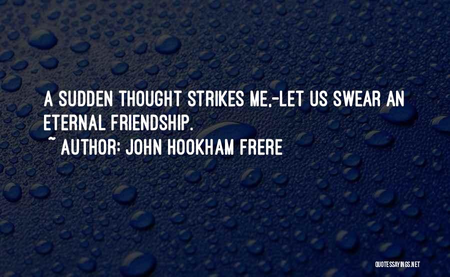 John Hookham Frere Quotes: A Sudden Thought Strikes Me,-let Us Swear An Eternal Friendship.