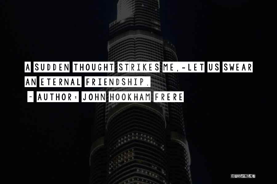 John Hookham Frere Quotes: A Sudden Thought Strikes Me,-let Us Swear An Eternal Friendship.
