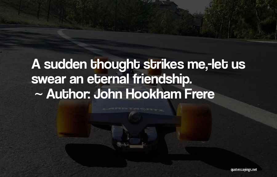 John Hookham Frere Quotes: A Sudden Thought Strikes Me,-let Us Swear An Eternal Friendship.