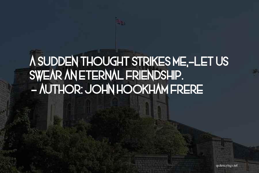 John Hookham Frere Quotes: A Sudden Thought Strikes Me,-let Us Swear An Eternal Friendship.