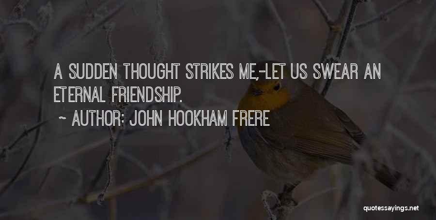 John Hookham Frere Quotes: A Sudden Thought Strikes Me,-let Us Swear An Eternal Friendship.